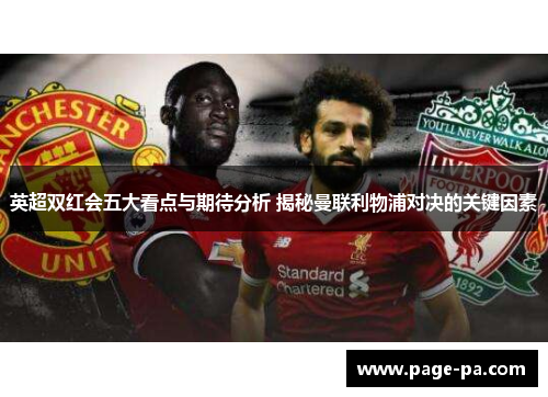 英超双红会五大看点与期待分析 揭秘曼联利物浦对决的关键因素