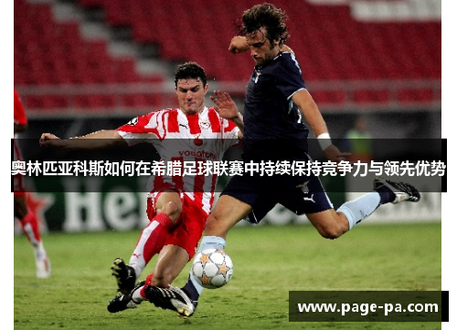 奥林匹亚科斯如何在希腊足球联赛中持续保持竞争力与领先优势