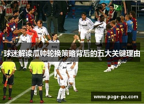 球迷解读瓜帅轮换策略背后的五大关键理由