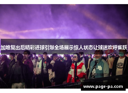 加维复出后精彩进球引爆全场展示惊人状态让球迷欢呼雀跃