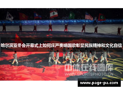 哈尔滨亚冬会开幕式上如何庄严奏唱国歌彰显民族精神和文化自信