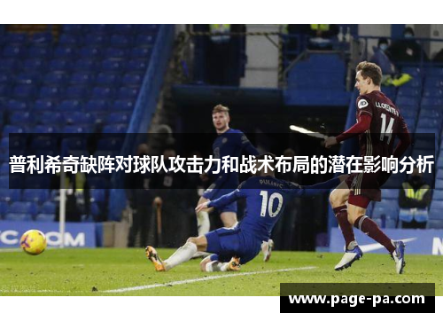 普利希奇缺阵对球队攻击力和战术布局的潜在影响分析