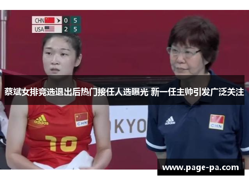 蔡斌女排竞选退出后热门接任人选曝光 新一任主帅引发广泛关注