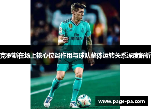克罗斯在场上核心位置作用与球队整体运转关系深度解析
