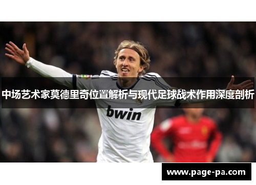 中场艺术家莫德里奇位置解析与现代足球战术作用深度剖析