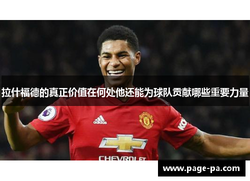 拉什福德的真正价值在何处他还能为球队贡献哪些重要力量