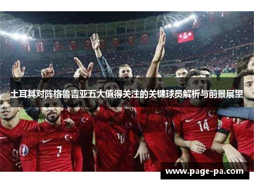 土耳其对阵格鲁吉亚五大值得关注的关键球员解析与前景展望