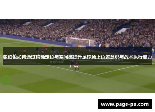 张伯伦如何通过精确定位与空间感提升足球场上位置意识与战术执行能力