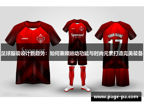 足球服装设计新趋势：如何兼顾运动功能与时尚元素打造完美装备