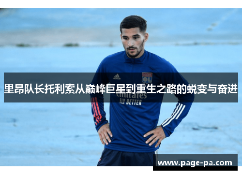 里昂队长托利索从巅峰巨星到重生之路的蜕变与奋进