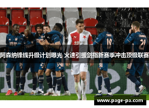 阿森纳锋线升级计划曝光 火速引援剑指新赛季冲击顶级联赛