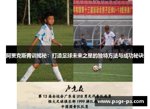 阿贾克斯青训揭秘:打造足球未来之星的独特方法与成功秘诀