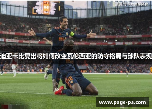 迪亚卡比复出将如何改变瓦伦西亚的防守格局与球队表现