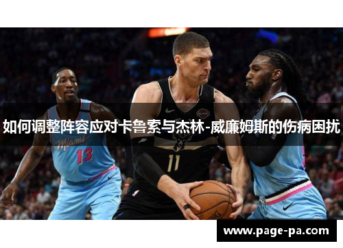 如何调整阵容应对卡鲁索与杰林-威廉姆斯的伤病困扰