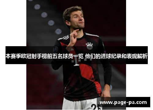 本赛季欧冠射手榜前五名球员一览 他们的进球纪录和表现解析