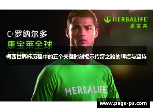 梅西世界杯历程中的五个关键时刻揭示传奇之路的辉煌与坚持