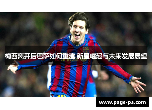 梅西离开后巴萨如何重建 新星崛起与未来发展展望