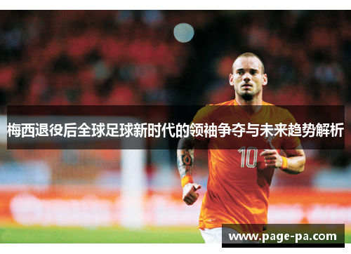 梅西退役后全球足球新时代的领袖争夺与未来趋势解析