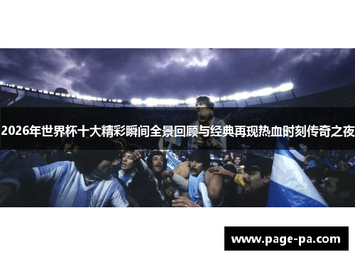 2026年世界杯十大精彩瞬间全景回顾与经典再现热血时刻传奇之夜