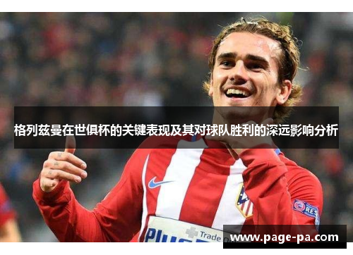 格列兹曼在世俱杯的关键表现及其对球队胜利的深远影响分析