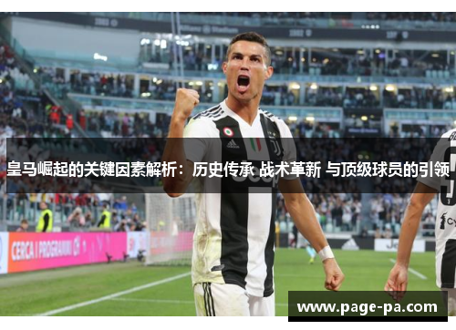 皇马崛起的关键因素解析：历史传承 战术革新 与顶级球员的引领