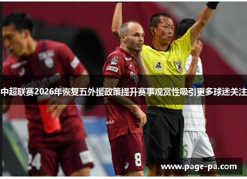 中超联赛2026年恢复五外援政策提升赛事观赏性吸引更多球迷关注