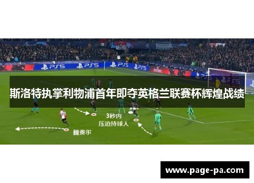 斯洛特执掌利物浦首年即夺英格兰联赛杯辉煌战绩