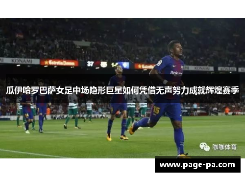 瓜伊哈罗巴萨女足中场隐形巨星如何凭借无声努力成就辉煌赛季