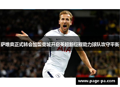 萨维奥正式转会加盟曼城开启英超新征程助力球队攻守平衡