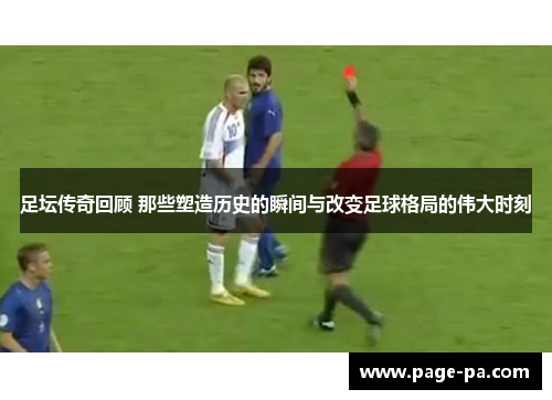 足坛传奇回顾 那些塑造历史的瞬间与改变足球格局的伟大时刻