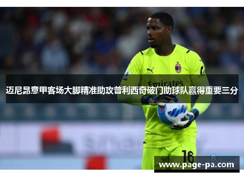 迈尼昂意甲客场大脚精准助攻普利西奇破门助球队赢得重要三分