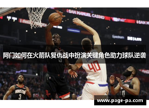 阿门如何在火箭队复仇战中扮演关键角色助力球队逆袭