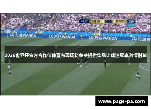 2026世界杯官方合作伙伴宣布现场将免费提供饮品让球迷尽享激情时刻