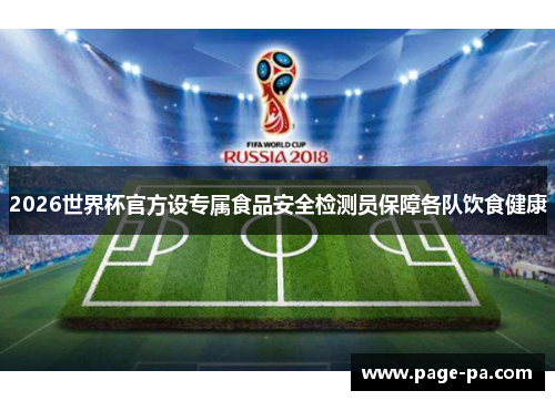 2026世界杯官方设专属食品安全检测员保障各队饮食健康