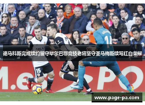 德马科斯完成续约留守毕尔巴鄂竞技老将坚守圣马梅斯续写红白荣耀