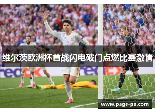 维尔茨欧洲杯首战闪电破门点燃比赛激情