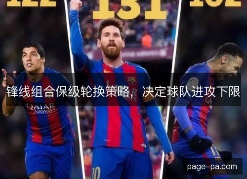 锋线组合保级轮换策略，决定球队进攻下限